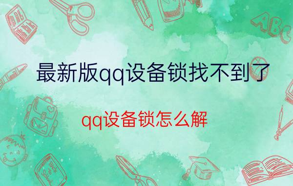 最新版qq设备锁找不到了 qq设备锁怎么解,不发验证码？